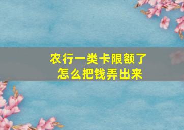 农行一类卡限额了 怎么把钱弄出来